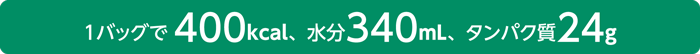 1バッグで400kcal、水分340ｍL、タンパク質24g