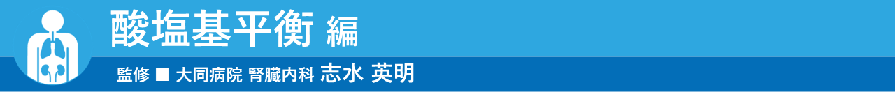 酸塩基平衡 編 監修：大同病院 腎臓内科 志水英明