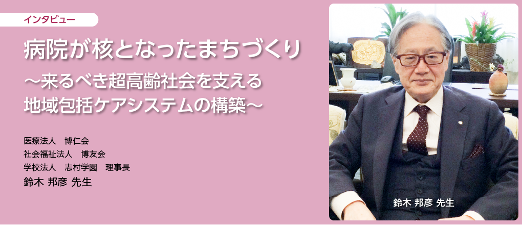 病院が核となったまちづくり ～来るべき超高齢社会を支える地域包括ケアシステムの構築～